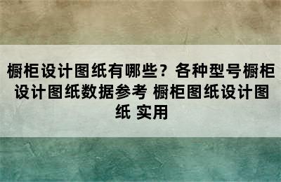 橱柜设计图纸有哪些？各种型号橱柜设计图纸数据参考 橱柜图纸设计图纸 实用